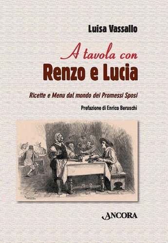 A tavola con Renzo e Lucia - Ricette e menu dal mondo dei Promessi Sposi