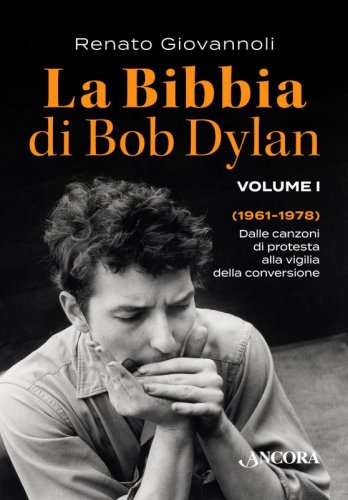 La Bibbia di Bob Dylan - Volume I - Dalle canzoni di protesta alla vigilia della conversione (1961-1978)