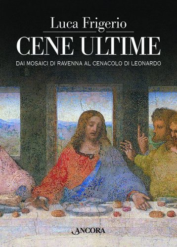 Cene ultime - Dai mosaici di Ravenna al Cenacolo di Leonardo
