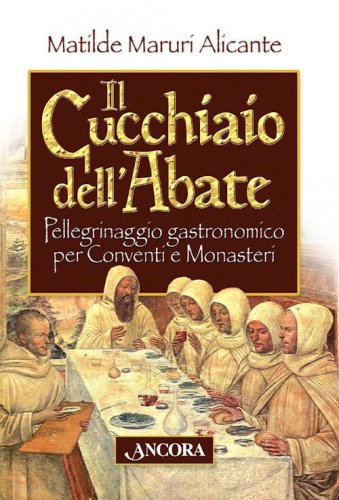 Il cucchiaio dell'abate - Pellegrinaggio gastronomico per Conventi e Monasteri