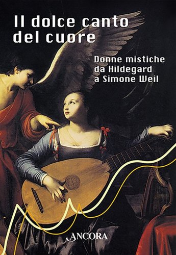 Il dolce canto del cuore - Donne mistiche da Hildegard a Simon Weil
