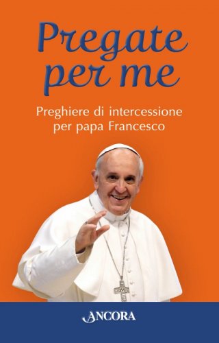 Pregate per me - Preghiere di intercessione per papa Francesco