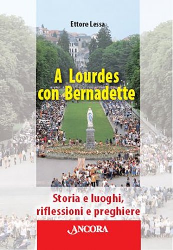A Lourdes con Bernadette - Storia e luoghi, riflessioni e preghiere