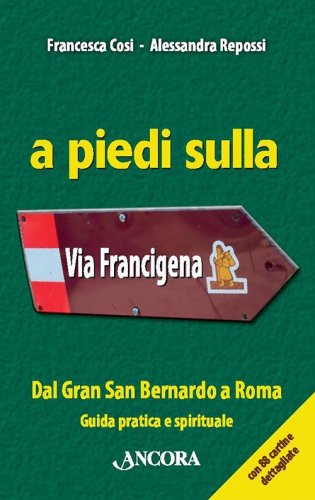 A piedi sulla Via Francigena - Dal Gran San Bernardo a Roma. Guida pratica e spirituale