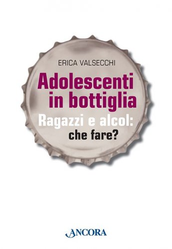Adolescenti in bottiglia - Ragazzi e alcol: che fare?