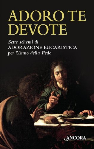 Adoro Te Devote - 7 schemi di adorazione eucaristica per l'Anno della Fede