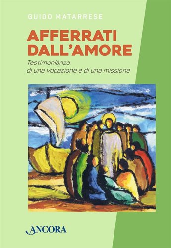 Afferrati dall'Amore - Testimonianza di una vocazione e di una missione
