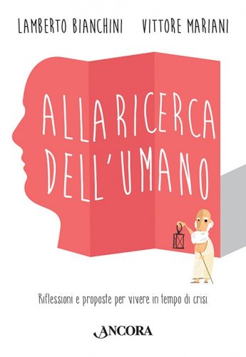Alla ricerca dell'umano - Riflessioni e proposte per vivere in tempo di crisi