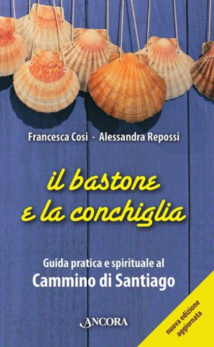 Il bastone e la conchiglia - Guida pratica e spirituale al Cammino di Santiago