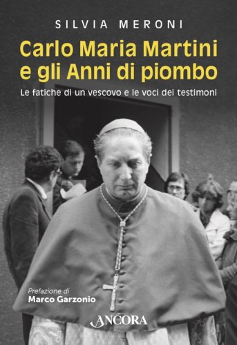 Carlo Maria Martini e gli Anni di piombo - Le fatiche di un vescovo e le voci dei testimoni