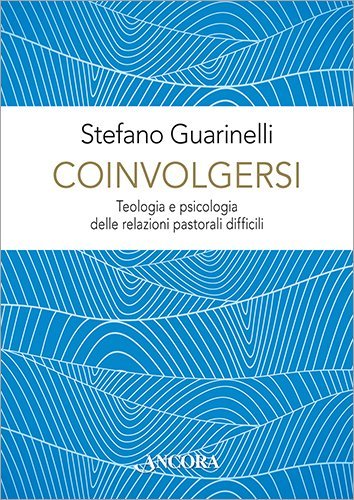 Coinvolgersi - Teologia e psicologia delle relazioni pastorali difficili