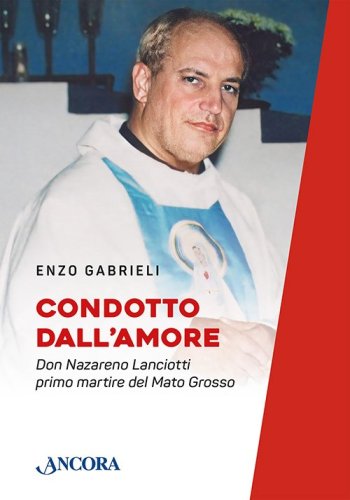 Condotto dall'Amore - Don Nazareno Lanciotti primo martire del Mato Grosso