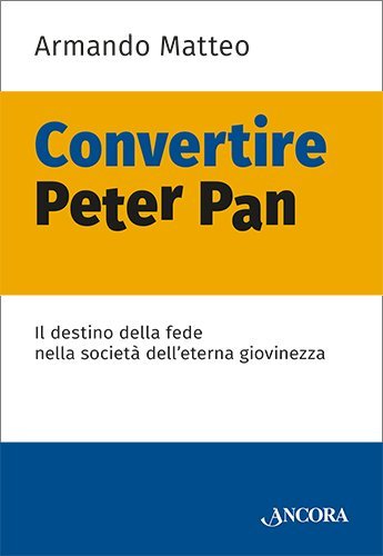 Convertire Peter Pan - Il destino della fede nella società dell'eterna giovinezza