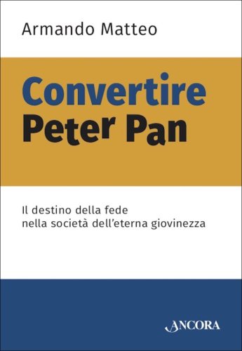Convertire Peter Pan - Il destino della fede nella società dell'eterna giovinezza