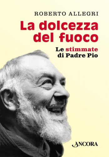 La dolcezza del fuoco - Le stimmate di Padre Pio