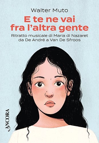 E te ne vai fra l’altra gente - Ritratto musicale di Maria di Nazaret, da De André a Van Sfroos