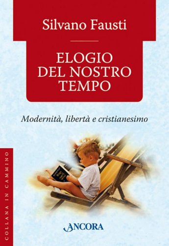 Elogio del nostro tempo - Modernità, libertà e cristianesimo