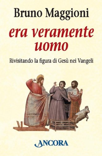 Era veramente uomo - Rivisitando la figura di Gesù nei Vangeli