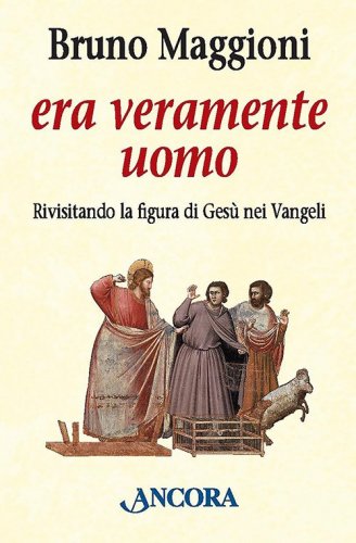 Era veramente uomo - Rivisitando la figura di Gesù nei Vangeli