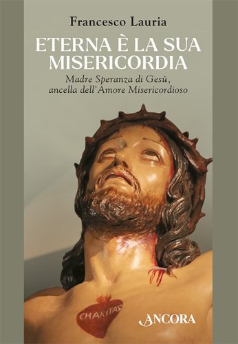 Eterna è la sua misericordia - Madre Speranza di Gesù ancella dell’Amore Misericordioso