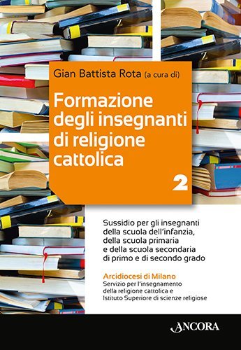 Formazione degli insegnanti di religione cattolica / 2 - Sussidio per gli insegnanti della scuola dell'infanzia, della scuola primaria e della scuola secondaria di primo e di secondo grado