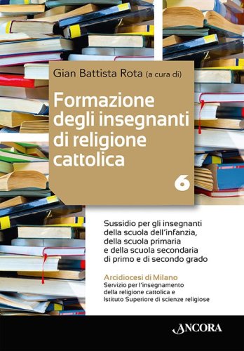 Formazione degli insegnanti di religione cattolica / 6 - Sussidio per gli insegnanti della scuola dell’infanzia, della scuola primaria e della scuola secondaria di primo e di secondo grado