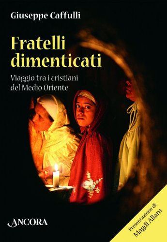 Fratelli dimenticati - Viaggio tra i cristiani del Medio Oriente