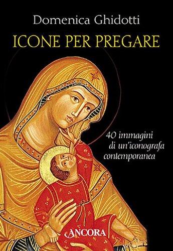 Icone per pregare - 40 immagini di un'iconografa contemporanea