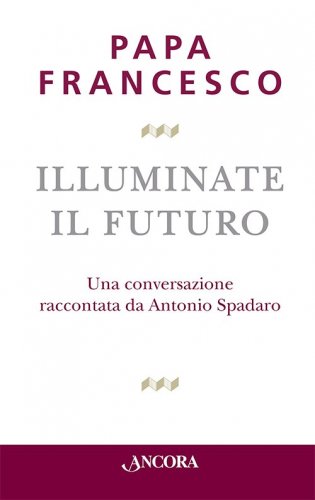 Illuminate il futuro - Una conversazione raccontata da Antonio Spadaro