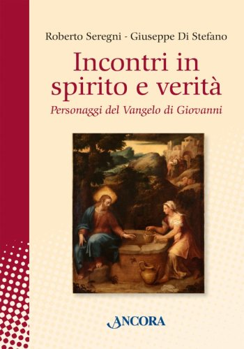 Incontri in spirito e verit&agrave; - Personaggi del Vangelo di Giovanni