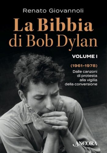 La Bibbia di Bob Dylan. Volume I - Dalle canzoni di protesta alla vigilia della conversione (1961-1978)