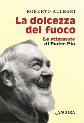 La dolcezza del fuoco - Le stimmate di Padre Pio