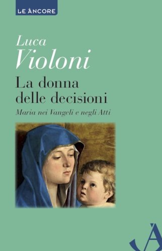 La donna delle decisioni - Maria nei Vangeli e negli Atti