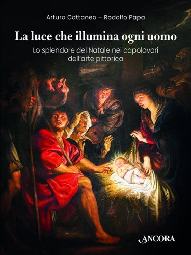 La luce che illumina ogni uomo - Lo splendore del Natale nei capolavori dell&rsquo;arte pittorica