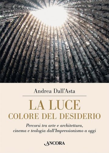 La luce colore del desiderio - Percorsi tra arte e architettura, cinema e teologia dall’Impressionismo a oggi