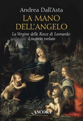 La mano dell'angelo - La Vergine delle Rocce di Leonardo: il segreto svelato