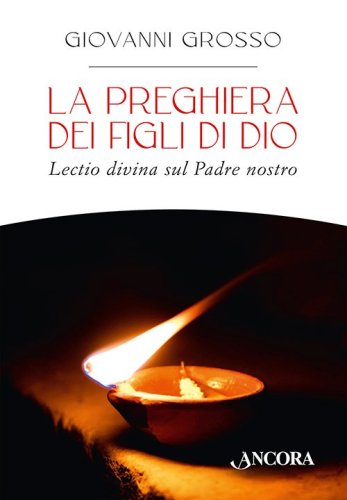 La preghiera dei figli di Dio - Lectio divina sul Padre nostro