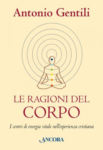 Le ragioni del corpo - I centri di energia vitale nell'esperienza cristiana