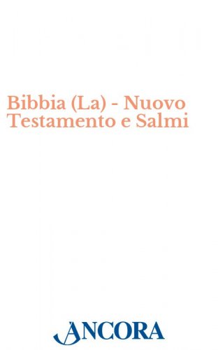 La Bibbia - Nuovo Testamento e Salmi - con i testi fondamentali dell'Antico Testamento