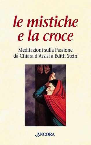 Mistiche e la croce (Le) - Meditazioni sulla Passione da Chiara d'Assisi a Edith Stein