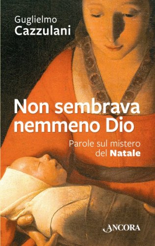 Non sembrava nemmeno Dio - Parole sul mistero del Natale