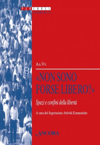 Non sono forse libero? (1Cor 9,1) - Spazi e confini della libertà. Atti della XLV Sessione di formazione ecumenica (luglio 2008)