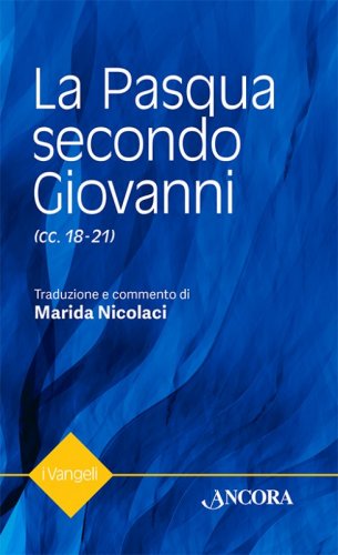 La Pasqua secondo Giovanni (capitoli 18-21) - Traduzione e commento di Marida Nicolaci