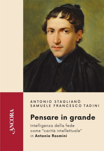 Pensare in grande - Intelligenza della fede come "carit&agrave; intellettuale&rdquo; in Antonio Rosmini