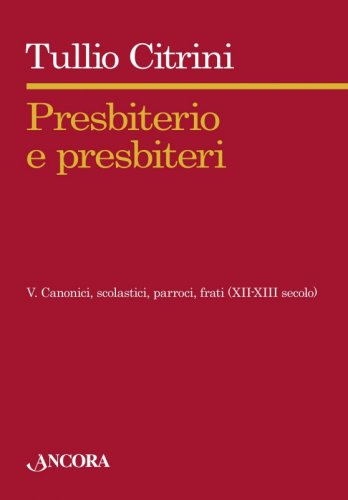 Presbiterio e presbiteri - Vol. V - Canonici, scolastici, parroci, frati (XII-XIII secolo)