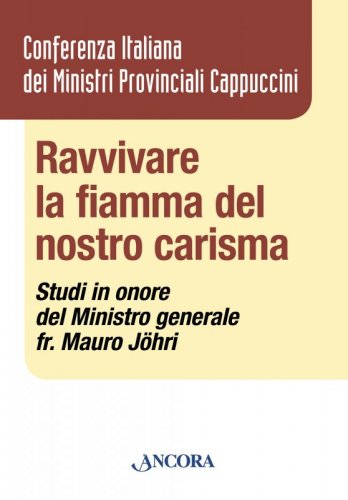 Ravvivare la fiamma del nostro carisma - Studi in onore del Ministro generale fr. Mauro Jöhri ofmcap