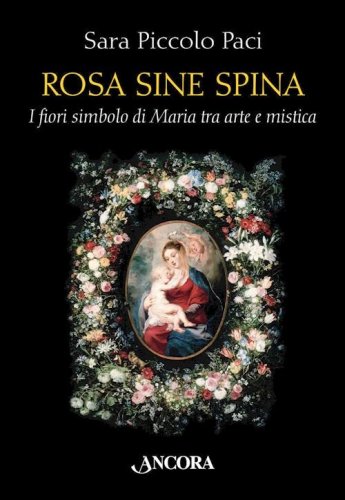 Rosa sine spina - I fiori simbolo di Maria tra arte e mistica