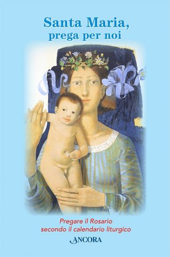 Santa Maria, prega per noi - Pregare il Rosario secondo il calendario liturgico