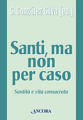 Santi, ma non per caso - Santità e vita consacrata