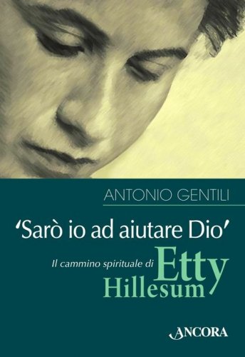 Sarò io ad aiutare Dio - Il cammino spirituale di Etty Hillesum